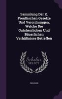 Sammlung Der K. Preußischen Gesetze Und Verordnungen, Welche Die Gutsherrlichen Und Bäuerlichen Verhältnisse Betreffen... 1276106491 Book Cover