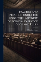 Practice and Pleading Under the Code: With Appendix of Forms and Text of Code and Rules 1172794375 Book Cover