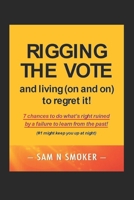 RIGGING THE VOTE and living (on and on) to regret it!: 7 chances to do what’s right ruined by a failure to learn from the past! (#1 might keep you up at night) B0HF1VPRXP Book Cover