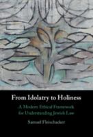 From Idolatry to Holiness: A Modern Ethical Framework for Understanding Jewish Law 1009863134 Book Cover