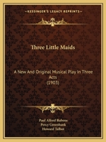 Three Little Maids: A New And Original Musical Play In Three Acts 1104414619 Book Cover