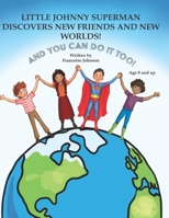 LITTLE JOHNNY SUPERMAN DISCOVERS NEW FRIENDS AND NEW WORLDS!: AND YOU CAN DO IT TOO! B0CHDJQWF6 Book Cover