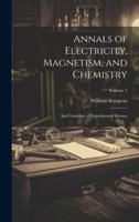Annals of Electricity, Magnetism, and Chemistry: And Guardian of Experimental Science; Volume 1 102007325X Book Cover