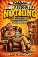 The Man's Guide to Doing Absolutely Nothing: Funny Retirement Wisdom for Men Over Sixty Who Are Suddenly Home All Day — And the Wives Who Have Noticed B0HDJ1GJXR Book Cover