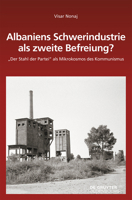 Albaniens Schwerindustrie ALS Zweite Befreiung?: Der Stahl Der Partei ALS Mikrokosmos Des Kommunismus 3110738724 Book Cover