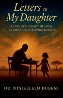 Letters To My Daughter: A Father's Legacy Of Love, Wisdom, and Life's Power Moves B0FLJLX2G5 Book Cover