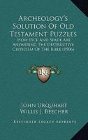 Archeology's Solution Of Old Testament Puzzles: How Pick And Spade Are Answering The Destructive Criticism Of The Bible (1906) 1104012871 Book Cover