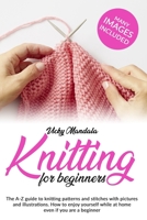 Knitting for Beginners: The A-Z guide to knitting patterns and stitches with pictures and illustrations. How to enjoy yourself while at home even if you are a beginner. B0892HQS1Z Book Cover