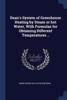 Dean's System of Greenhouse Heating by Steam or Hot Water, With Formulas for Obtaining Different Temperatures .. 1018107843 Book Cover