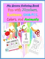 My Groovy Coloring Book Fun with Numbers, Letters, Shapes, Colors, and Animals B08DC1Z6JQ Book Cover