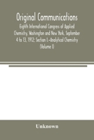 Original Communications, Eighth International Congress of Applied Chemistry, Washington and New York, September 4 to 13, 1912; Section I.-Analytical Chemistry (Volume I) 9354003672 Book Cover