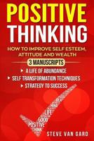 Positive Thinking: How to Improve Self Esteem, Attitude and Wealth 3 Manuscripts: A Life of Abundance - Self Transformation Techniques - Strategy to Success 1720914931 Book Cover