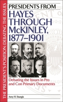 Presidents from Hayes through McKinley, 1877-1901: Debating the Issues in Pro and Con Primary Documents (The President's Position: Debating the Issues) 0313317127 Book Cover