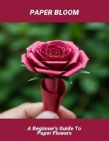 Paper Bloom: A Beginner'S Guide To Paper Flowers B0FS838BTD Book Cover