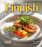 The Finnish Home Cook: Experience the Deliciousness of Finnish Cuisine - A European Cuisine Cookbook with 100+ Recipes and Stunning Pictures B0FR7V8RLZ Book Cover