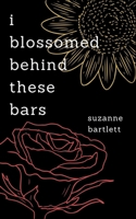 i blossomed behind these bars 1987679393 Book Cover