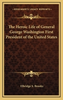 The Heroic Life of General George Washington First President of the United States 1168724988 Book Cover