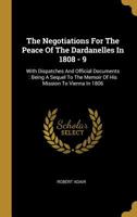 The Negotiations For The Peace Of The Dardanelles: In 1808-9: With Dispatches And Official Documents 1341254550 Book Cover