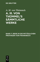 Reise in Die Mitt�glichen Provinzen Von Frankreich: Theil 7, Aus: [s�mmtliche Werke] A. M. Von Th�mmel's S�mmtliche Werke, Bd. 7 3111042332 Book Cover