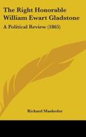 The Right Honorable William Ewart Gladstone: A Political Review 1165603543 Book Cover