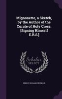 Mignonette, a Sketch, by the Author of the Curate of Holy Cross. [Signing Himself E.R.S.] 1356997961 Book Cover