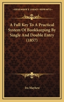 A Full Key to a Practical System of Bookkeeping by Single and Double Entry 1179119320 Book Cover