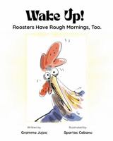 WAKE UP! Roosters Have Rough Mornings, Too.: A Funny Story for Kids about • Hectic Mornings • Wacky Ideas • Happier Days • (The UP Series) 1972616005 Book Cover