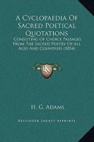 A Cyclop�dia of Sacred Poetical Quotations: Consisting of Choice Passages from the Sacred Poetry of All Ages and Countries, Classified and Arranged, for Facility of Reference, Under Subject Headings ( 1148683909 Book Cover