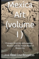 Mexica art (volume I): 75 stunning Images from Mexico City's Museum of Anthropology and Templo Mayor B0FQ2X8DDV Book Cover