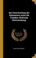 Die Unterwerfung Der Alamannen Unter Die Franken. Kritische Untersuchung. 1273830024 Book Cover