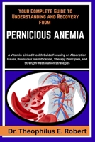 YOUR COMPLETE GUIDE TO UNDERSTANDING AND RECOVERY FROM PERNICIOUS ANEMIA: A Vitamin-Linked Health Guide Focusing on Absorption Issues, Biomarker ... and Strength-Restoration Strategies B0GG7YXVH5 Book Cover