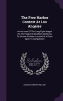 The Free Harbor Contest at Los Angeles: An Account of the Long Fight Waged by the People of Southern California to Secure a Harbor Located at a Point Open to Competition [1899 ] 1015162428 Book Cover