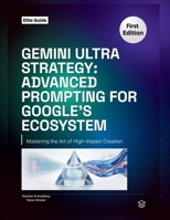 Gemini Ultra Strategy:: Advanced Prompting for Google's Ecosystem B0GM726GBG Book Cover