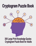 Cryptogram puzzle book: 300 Large Print Knowledge Quotes Cryptogram Puzzle Book for Adults.  Cryptogram special to keep your brain young 1656760673 Book Cover