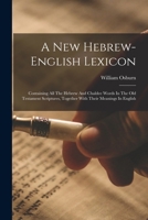 A New Hebrew-english Lexicon: Containing All The Hebrew And Chaldee Words In The Old Testament Scriptures, Together With Their Meanings In English 101574334X Book Cover