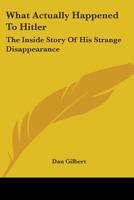 What Actually Happened to Hitler: The Inside Story of His Strange Disappearance 1432500007 Book Cover