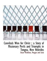 Cannibals Won for Christ; a Story of Missionary Perils and Triumphs in Tongoa, New Hebrides 3337314074 Book Cover