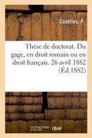 Du gage en droit romain ou en droit français. Thèse pour le doctorat, soutenue le 26 avril 1882 2329025211 Book Cover