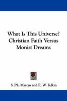 What Is This Universe? Christian Faith Versus Monist Dreams 1432529641 Book Cover