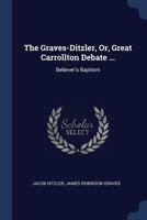 The Graves-Ditzler, Or, Great Carrollton Debate ...: Believer's Baptism 1020673435 Book Cover