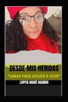 DESDE MIS HERIDAS: "SANAR PARA VOLVER A VIVIR" (Spanish Edition) B0FJFMX84P Book Cover