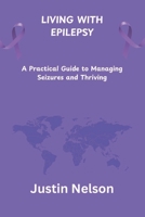 LIVING WITH EPILEPSY: A Practical Guide to Managing Seizures and Thriving B0FNNF6T78 Book Cover