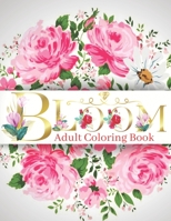 Bloom Adult Coloring Book: Beautiful Flower Garden Patterns and Botanical Floral Prints - Over 50 Designs of Relaxing Nature B094GTYXJC Book Cover