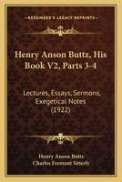 Henry Anson Buttz, His Book V2, Parts 3-4: Lectures, Essays, Sermons, Exegetical Notes 1164667424 Book Cover