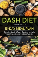 Dash Diet Cookbook: 15-Day Meal Plan - Simple, Quick & Tasty Recipes to Help Treat Hypertension & Lose Weight 1676691553 Book Cover