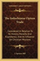 The Indochinese Opium Trade: Considered In Relation To Its History, Morality And Expediency; And Its Influence On Christian Missions 1432655698 Book Cover