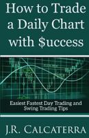 How to Trade a Daily Chart with $uccess: Easiest Fastest Day Trading and Swing Trading Tips 154137486X Book Cover