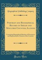 Portrait and Biographical Record of Shelby and Moultrie Counties Illinois, Containing ... Sketches of Prominent ... Citizens ... the Governors of the State ... the Presidents of the United States B0BPRHWZ1K Book Cover