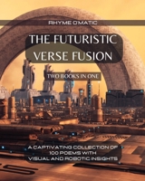 The Futuristic Verse Fusion - 2 Books in 1: A Captivating Collection of 100 Poems with Visual and Robotic Insights B0CFWP7XJ3 Book Cover