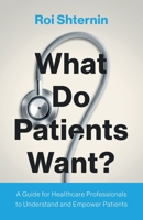 What Do Patients Want?: A Guide for Healthcare Professionals to Understand and Empower Patients B0BW35YFT6 Book Cover